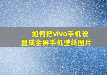 如何把vivo手机设置成全屏手机壁纸图片