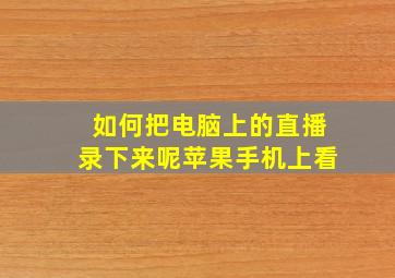 如何把电脑上的直播录下来呢苹果手机上看