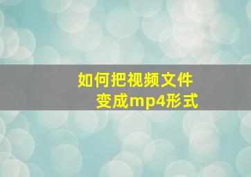 如何把视频文件变成mp4形式