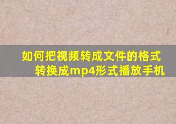 如何把视频转成文件的格式转换成mp4形式播放手机