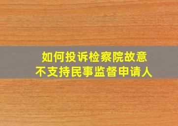 如何投诉检察院故意不支持民事监督申请人