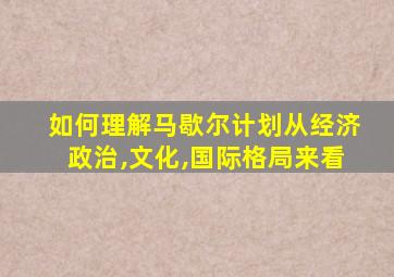 如何理解马歇尔计划从经济政治,文化,国际格局来看