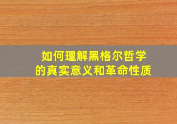 如何理解黑格尔哲学的真实意义和革命性质