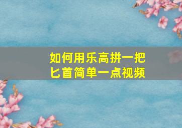 如何用乐高拼一把匕首简单一点视频