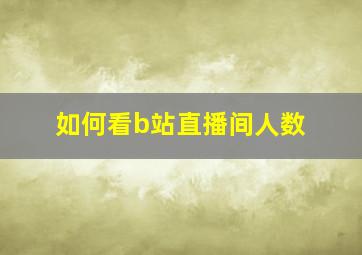 如何看b站直播间人数