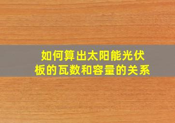 如何算出太阳能光伏板的瓦数和容量的关系