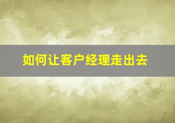 如何让客户经理走出去