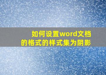 如何设置word文档的格式的样式集为阴影