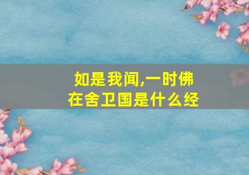 如是我闻,一时佛在舍卫国是什么经