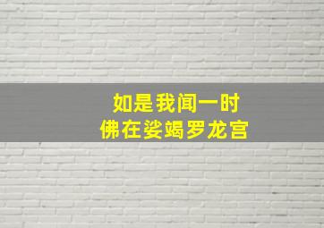 如是我闻一时佛在娑竭罗龙宫