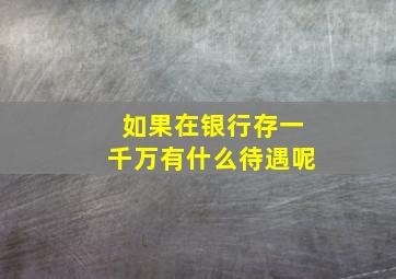 如果在银行存一千万有什么待遇呢