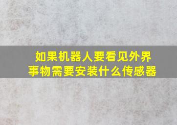 如果机器人要看见外界事物需要安装什么传感器