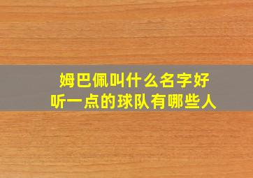 姆巴佩叫什么名字好听一点的球队有哪些人