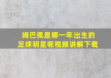 姆巴佩是哪一年出生的足球明星呢视频讲解下载