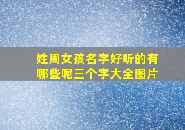 姓周女孩名字好听的有哪些呢三个字大全图片