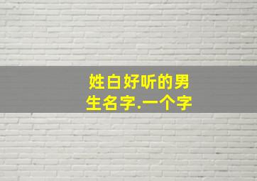 姓白好听的男生名字.一个字