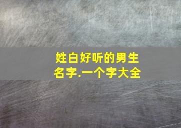 姓白好听的男生名字.一个字大全