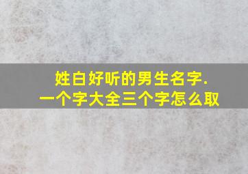 姓白好听的男生名字.一个字大全三个字怎么取