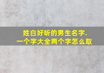 姓白好听的男生名字.一个字大全两个字怎么取