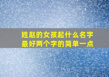 姓赵的女孩起什么名字最好两个字的简单一点