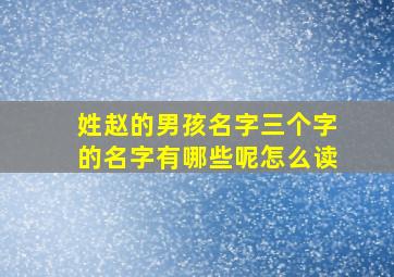 姓赵的男孩名字三个字的名字有哪些呢怎么读