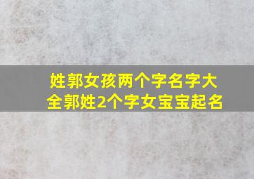 姓郭女孩两个字名字大全郭姓2个字女宝宝起名