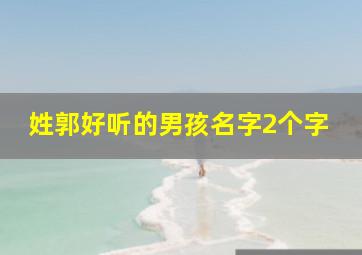 姓郭好听的男孩名字2个字