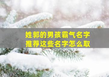 姓郭的男孩霸气名字推荐这些名字怎么取