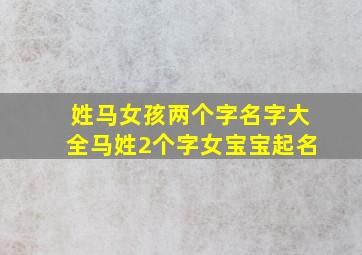 姓马女孩两个字名字大全马姓2个字女宝宝起名