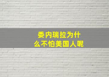 委内瑞拉为什么不怕美国人呢