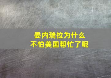 委内瑞拉为什么不怕美国帮忙了呢