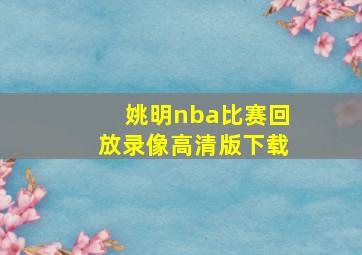 姚明nba比赛回放录像高清版下载