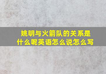 姚明与火箭队的关系是什么呢英语怎么说怎么写