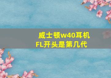 威士顿w40耳机FL开头是第几代