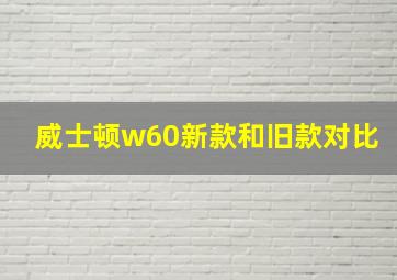 威士顿w60新款和旧款对比