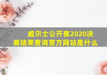 威尔士公开赛2020决赛结果查询官方网站是什么