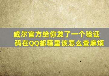 威尔官方给你发了一个验证码在QQ邮箱里该怎么查麻烦