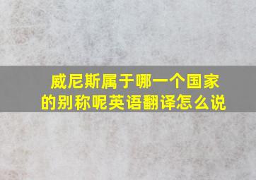 威尼斯属于哪一个国家的别称呢英语翻译怎么说