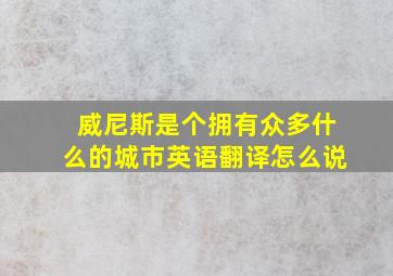 威尼斯是个拥有众多什么的城市英语翻译怎么说