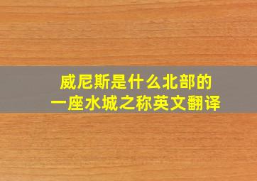 威尼斯是什么北部的一座水城之称英文翻译