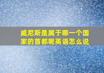 威尼斯是属于哪一个国家的首都呢英语怎么说