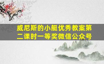 威尼斯的小艇优秀教案第二课时一等奖微信公众号