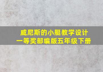 威尼斯的小艇教学设计一等奖部编版五年级下册