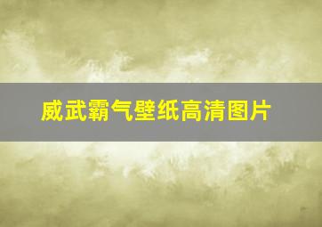 威武霸气壁纸高清图片