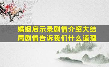 婚姻启示录剧情介绍大结局剧情告诉我们什么道理