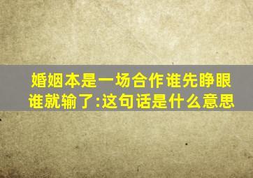 婚姻本是一场合作谁先睁眼谁就输了:这句话是什么意思