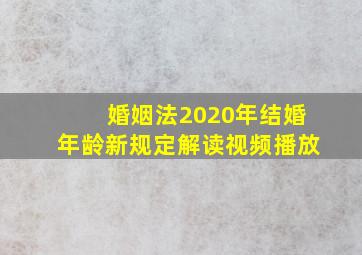 婚姻法2020年结婚年龄新规定解读视频播放