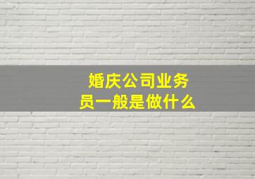 婚庆公司业务员一般是做什么