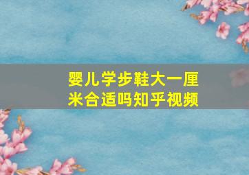 婴儿学步鞋大一厘米合适吗知乎视频