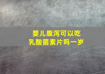 婴儿腹泻可以吃乳酸菌素片吗一岁